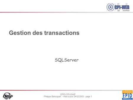 EPID-CPI-ISAIP Philippe Bancquart - mise à jour 24/02/2005 - page 1 Gestion des transactions SQLServer.