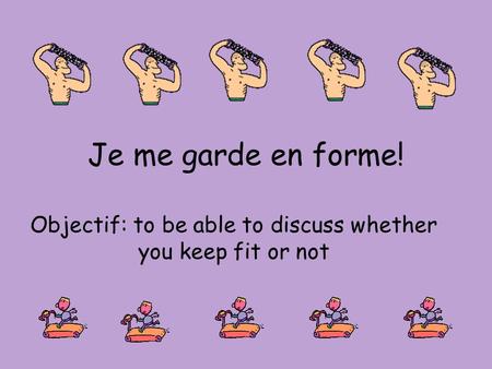 Je me garde en forme! Objectif: to be able to discuss whether you keep fit or not.