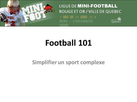 Football 101 Simplifier un sport complexe 3 MAI AU 29 JUIN 2014 PEPS – UNIVERSITÉ LAVAL.