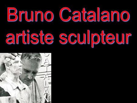 Bruno Catalano artiste sculpteur.