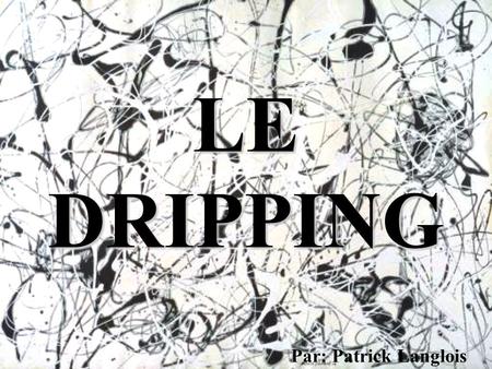LE DRIPPING Par: Patrick Langlois.