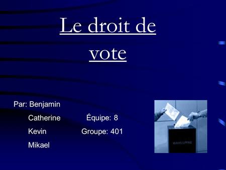 Le droit de vote Par: Benjamin Catherine Kevin Mikael Équipe: 8 Groupe: 401.