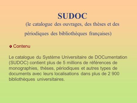 SUDOC (le catalogue des ouvrages, des thèses et des périodiques des bibliothèques françaises) Contenu Le catalogue du Système Universitaire de DOCumentation.