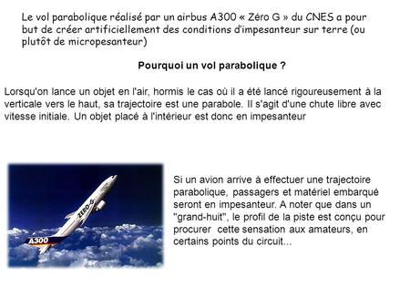 Le vol parabolique réalisé par un airbus A300 « Zéro G » du CNES a pour but de créer artificiellement des conditions d’impesanteur sur terre (ou plutôt.