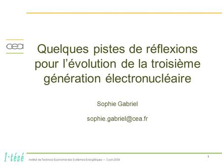 1 Institut de Technico-Economie des Systèmes Energétiques – 3 juin 2009 Quelques pistes de réflexions pour l’évolution de la troisième génération électronucléaire.