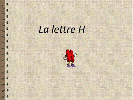 La lettre H.