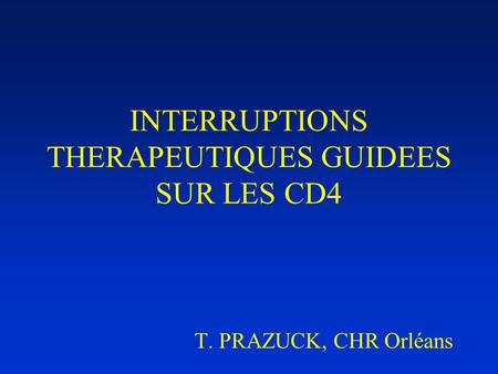INTERRUPTIONS THERAPEUTIQUES GUIDEES SUR LES CD4 T. PRAZUCK, CHR Orléans.