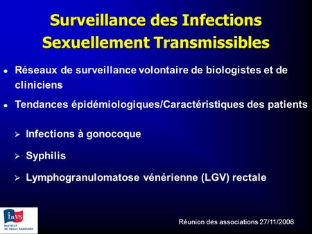Réunion des associations 27/11/2006 Surveillance des Infections Sexuellement Transmissibles ● Réseaux de surveillance volontaire de biologistes et de cliniciens.