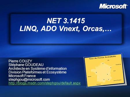 NET 3.1415 LINQ, ADO Vnext, Orcas,… Pierre COUZY Stéphane GOUDEAU Architecte en Système d’information Division Plateformes et Ecosystème Microsoft France.