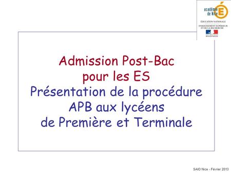 Admission Post-Bac pour les ES Présentation de la procédure APB aux lycéens de Première et Terminale SAIO Nice - Février 2013.