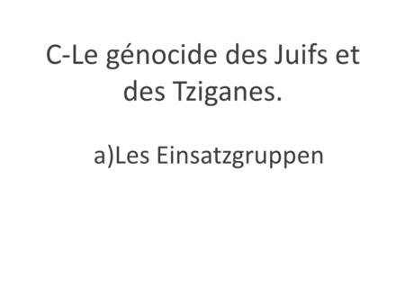 C-Le génocide des Juifs et des Tziganes.