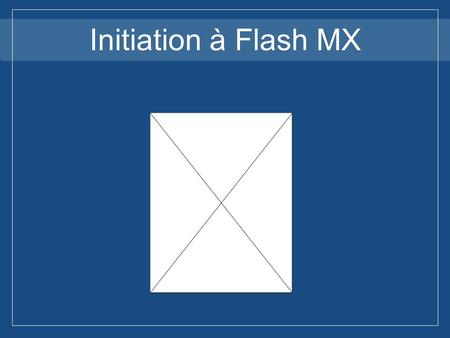 Initiation à Flash MX Cours d’initiation à Flash MX