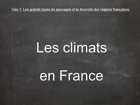 Géo 1: Les grands types de paysages et la diversité des régions françaises Les climats en France.