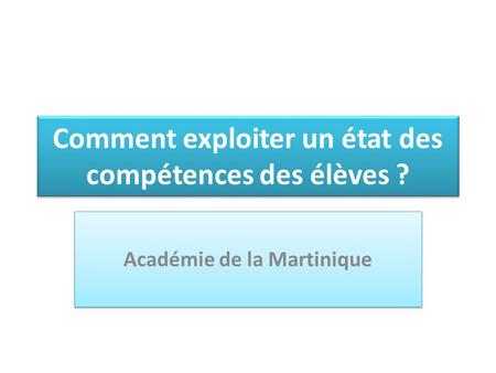 Comment exploiter un état des compétences des élèves ? Académie de la Martinique.