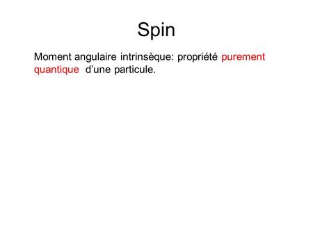 Spin Moment angulaire intrinsèque: propriété purement quantique d’une particule.