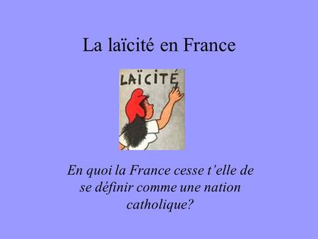 La laïcité en France En quoi la France cesse t’elle de se définir comme une nation catholique?