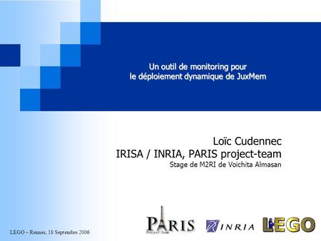 LEGO – Rennes, 18 Septembre 2006 Un outil de monitoring pour le déploiement dynamique de JuxMem Loïc Cudennec IRISA / INRIA, PARIS project-team Stage de.