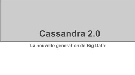 Cassandra 2.0 La nouvelle génération de Big Data.