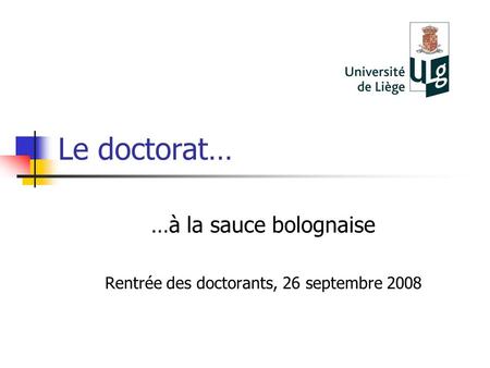 Le doctorat… …à la sauce bolognaise Rentrée des doctorants, 26 septembre 2008.