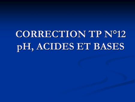 CORRECTION TP N°12 pH, ACIDES ET BASES