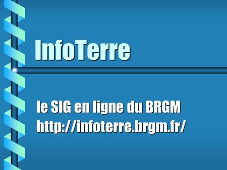 Le SIG en ligne du BRGM http://infoterre.brgm.fr/ InfoTerre le SIG en ligne du BRGM http://infoterre.brgm.fr/