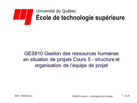GES810 Gestion des ressources humaines en situation de projets Cours 5 - structure et organisation de l’équipe de projet 2012 Witold Suryn GES810 cours.