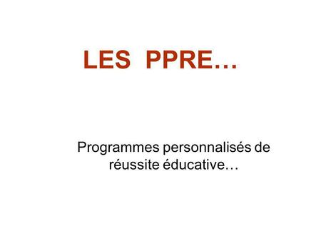 LES PPRE… Programmes personnalisés de réussite éducative…