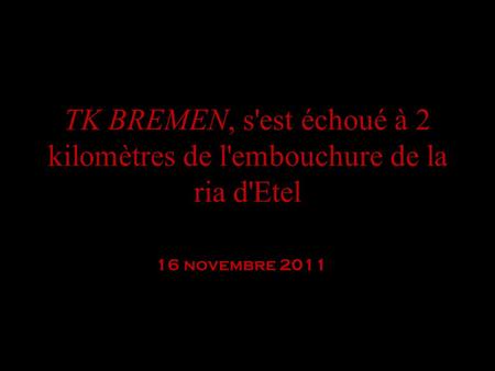 TK BREMEN, s'est échoué à 2 kilomètres de l'embouchure de la ria d'Etel 16 novembre 2011 Etel, 08H45 samedi 16 novembre. Philip Plisson est le premier.