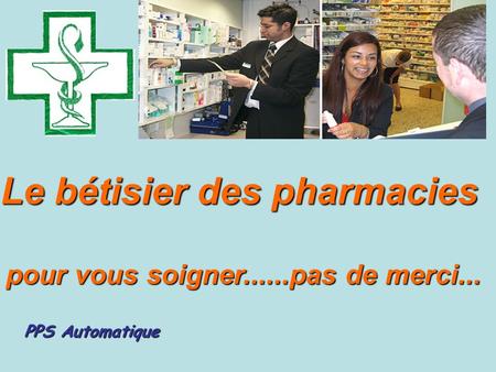 Le bétisier des pharmacies pour vous soigner......pas de merci... pour vous soigner......pas de merci... PPS Automatique.