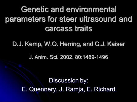 Genetic and environmental parameters for steer ultrasound and carcass traits D.J. Kemp, W.O. Herring, and C.J. Kaiser J. Anim. Sci. 2002. 80:1489-1496.