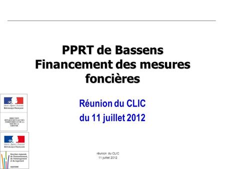 Réunion du CLIC 11 juillet 2012 PPRT de Bassens Financement des mesures foncières Réunion du CLIC du 11 juillet 2012.