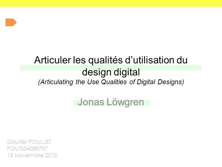 Articuler les qualités d’utilisation du design digital (Articulating the Use Qualities of Digital Designs) Jonas Löwgren Gautier POULLET POUG04088707 15.
