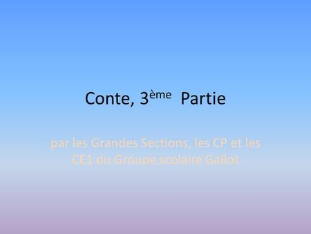 Conte, 3 ème Partie par les Grandes Sections, les CP et les CE1 du Groupe scolaire Gallot.