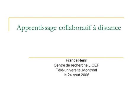 Apprentissage collaboratif à distance France Henri Centre de recherche LICEF Télé-université, Montréal le 24 août 2006.