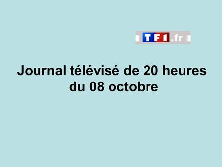 Journal télévisé de 20 heures du 08 octobre. Use the buttons below the video to hear it played, to pause it and to stop it. It lasts roughly 60 seconds.