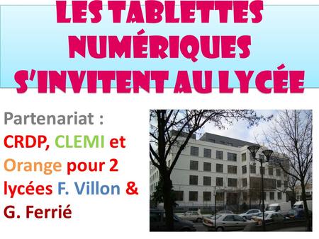 Les tablettes numériques s’invitent au Lycée Partenariat : CRDP, CLEMI et Orange pour 2 lycées F. Villon & G. Ferrié.