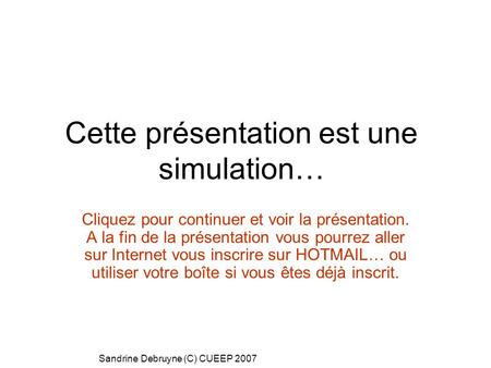 Sandrine Debruyne (C) CUEEP 2007 Cette présentation est une simulation… Cliquez pour continuer et voir la présentation. A la fin de la présentation vous.