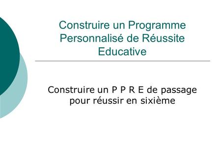 Construire un Programme Personnalisé de Réussite Educative Construire un P P R E de passage pour réussir en sixième.