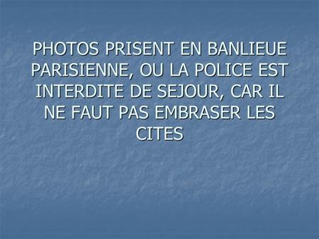 PHOTOS PRISENT EN BANLIEUE PARISIENNE, OU LA POLICE EST INTERDITE DE SEJOUR, CAR IL NE FAUT PAS EMBRASER LES CITES EMBRASER.