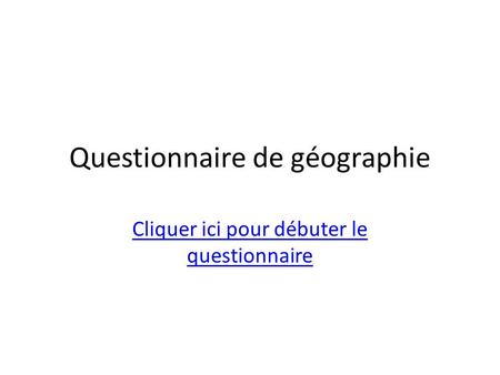 Questionnaire de géographie Cliquer ici pour débuter le questionnaire.