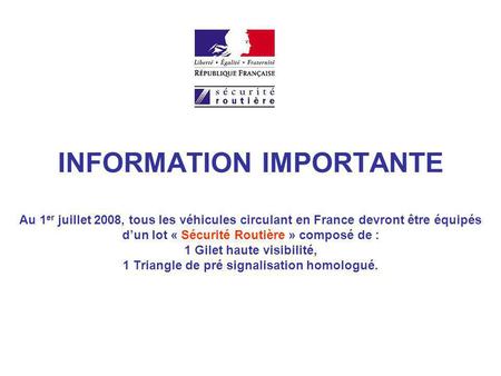 INFORMATION IMPORTANTE Au 1 er juillet 2008, tous les véhicules circulant en France devront être équipés d’un lot « Sécurité Routière » composé de : 1.