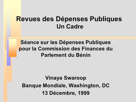 Revues des Dépenses Publiques Un Cadre Séance sur les Dépenses Publiques pour la Commission des Finances du Parlement du Bénin Vinaya Swaroop Banque Mondiale,