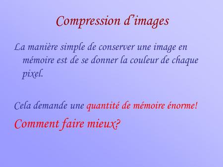 Compression d’images La manière simple de conserver une image en mémoire est de se donner la couleur de chaque pixel. Cela demande une quantité de mémoire.
