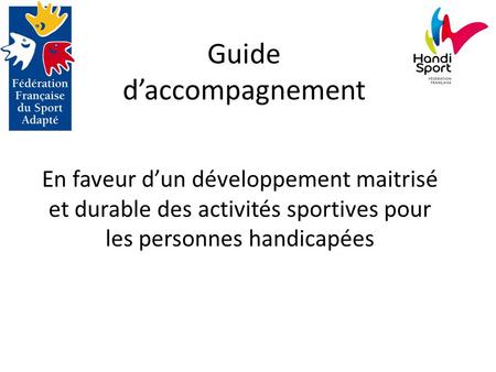 Guide d’accompagnement En faveur d’un développement maitrisé et durable des activités sportives pour les personnes handicapées.