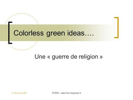 1 er décembre 2005IFT6010 – Jean-Yves Guyomarc’h Colorless green ideas…. Une « guerre de religion »
