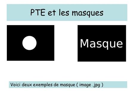 PTE et les masques Voici deux exemples de masque ( image .jpg )