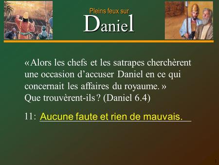D anie l Pleins feux sur 1 « Alors les chefs et les satrapes cherchèrent une occasion d’accuser Daniel en ce qui concernait les affaires du royaume. »