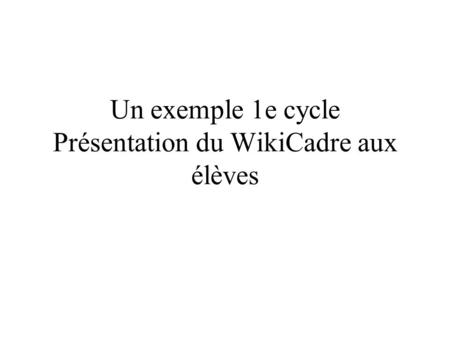 Un exemple 1e cycle Présentation du WikiCadre aux élèves