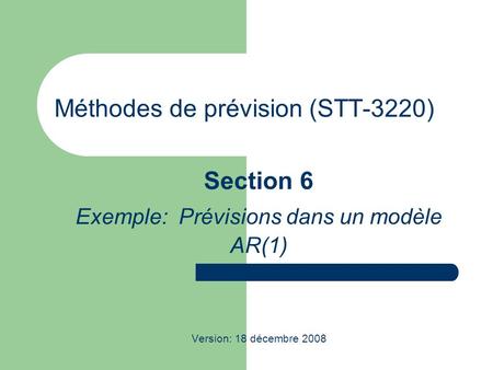Méthodes de prévision (STT-3220) Section 6 Exemple: Prévisions dans un modèle AR(1) Version: 18 décembre 2008.