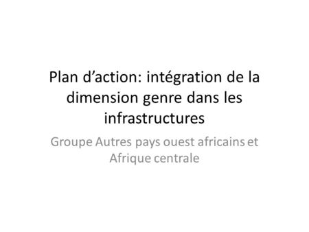 Plan d’action: intégration de la dimension genre dans les infrastructures Groupe Autres pays ouest africains et Afrique centrale.